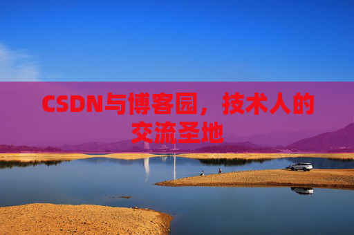 CSDN与博客园，技术人的交流圣地